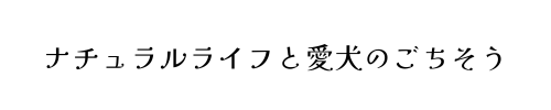 ナチュラルライフと愛犬のごちそう